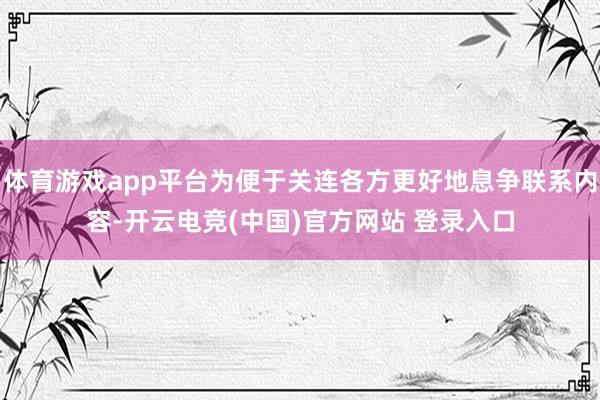 体育游戏app平台为便于关连各方更好地息争联系内容-开云电竞(中国)官方网站 登录入口