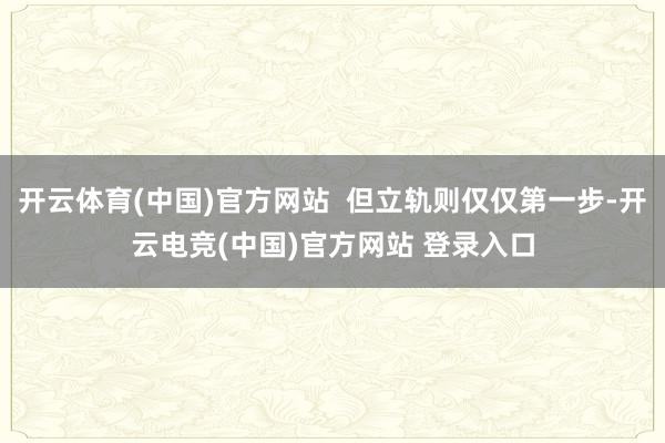 开云体育(中国)官方网站  但立轨则仅仅第一步-开云电竞(中国)官方网站 登录入口