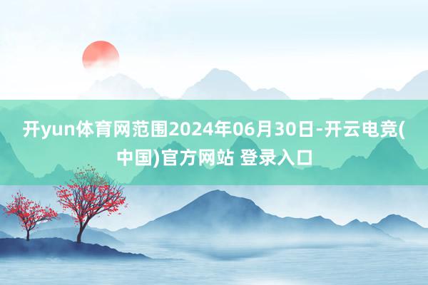 开yun体育网范围2024年06月30日-开云电竞(中国)官方网站 登录入口