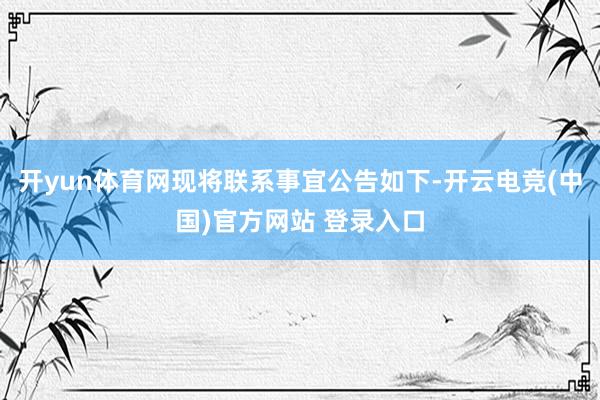 开yun体育网现将联系事宜公告如下-开云电竞(中国)官方网站 登录入口